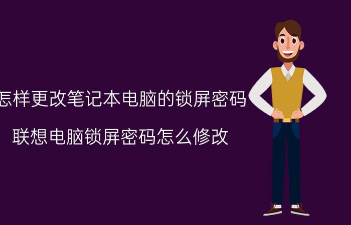 怎样更改笔记本电脑的锁屏密码 联想电脑锁屏密码怎么修改？